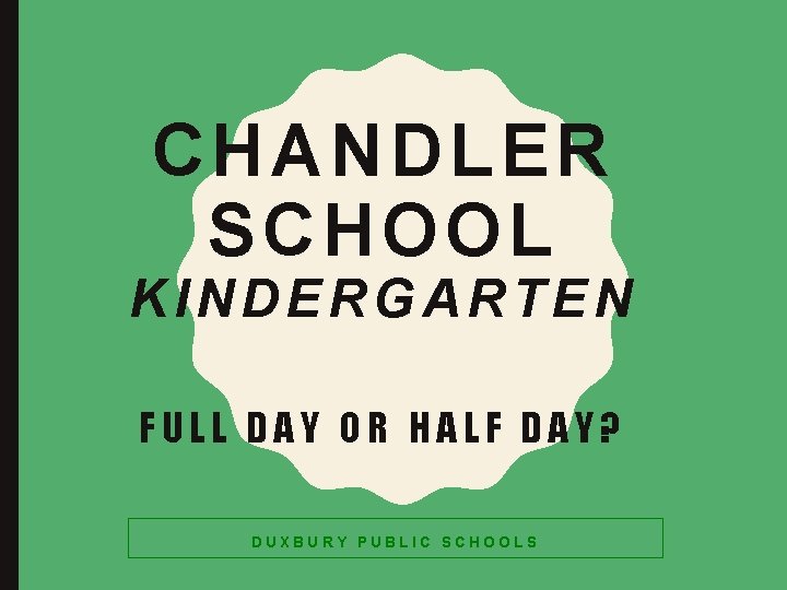 CHANDLER SCHOOL KINDERGARTEN FULL DAY OR HALF DAY? DUXBURY PUBLIC SCHOOLS 