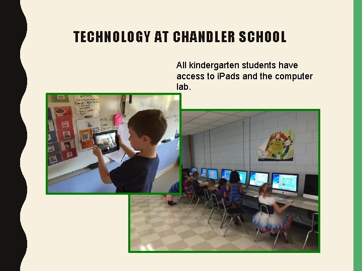 TECHNOLOGY AT CHANDLER SCHOOL All kindergarten students have access to i. Pads and the
