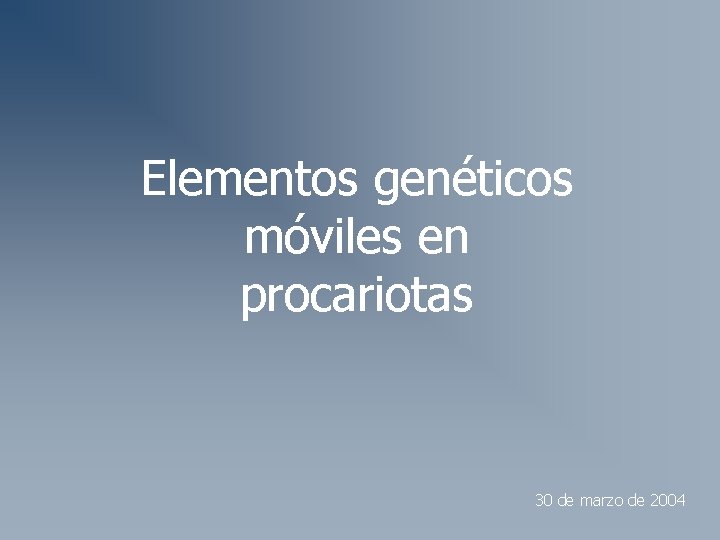 Elementos genéticos móviles en procariotas 30 de marzo de 2004 Elementos genéticos móviles en procariotas 30 de marzo de 2004