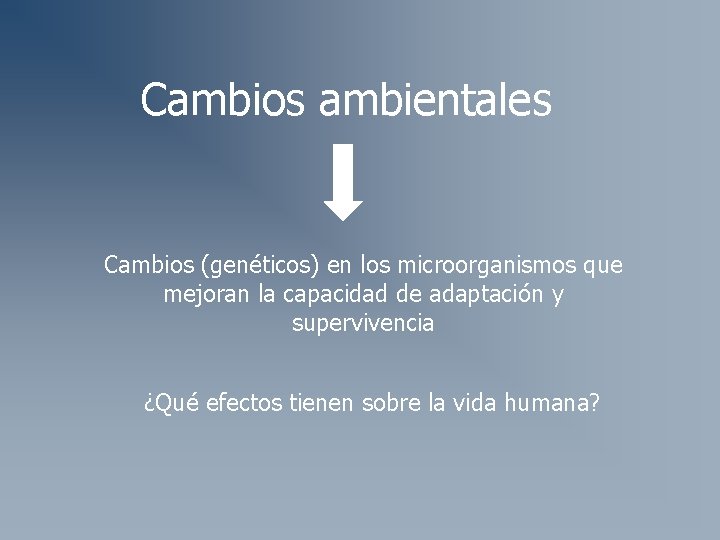 Cambios ambientales Cambios (genéticos) en los microorganismos que mejoran la capacidad de adaptación y Cambios ambientales Cambios (genéticos) en los microorganismos que mejoran la capacidad de adaptación y