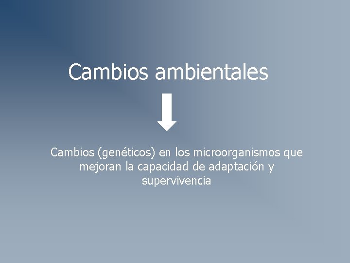 Cambios ambientales Cambios (genéticos) en los microorganismos que mejoran la capacidad de adaptación y Cambios ambientales Cambios (genéticos) en los microorganismos que mejoran la capacidad de adaptación y