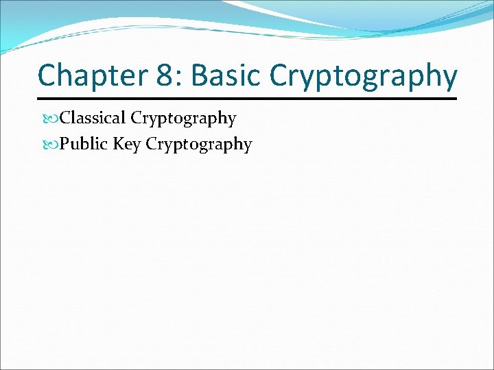 Chapter 8: Basic Cryptography Classical Cryptography Public Key Cryptography 