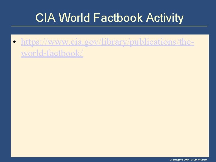 CIA World Factbook Activity • https: //www. cia. gov/library/publications/theworld-factbook/ Copyright © 2004 South-Western 