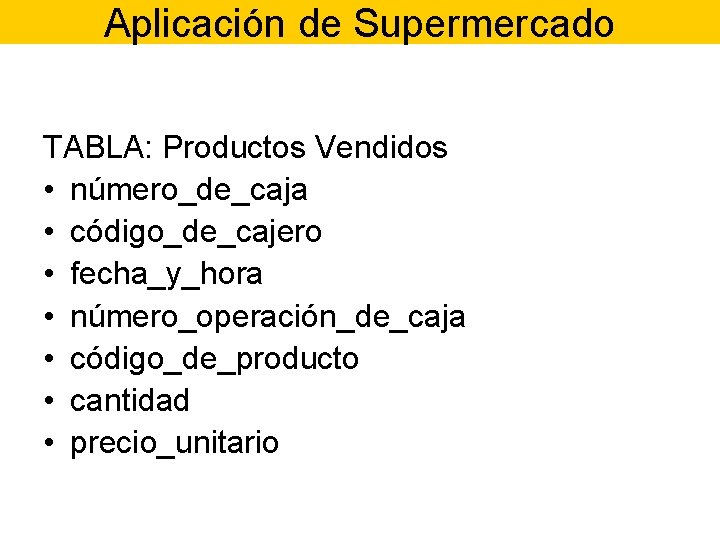 Aplicación de Supermercado TABLA: Productos Vendidos • número_de_caja • código_de_cajero • fecha_y_hora • número_operación_de_caja