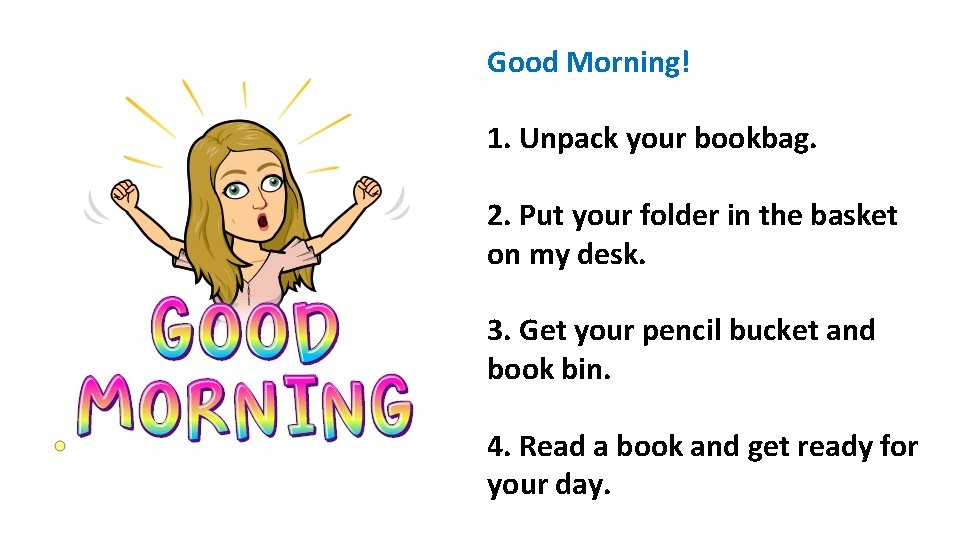 Good Morning! 1. Unpack your bookbag. 2. Put your folder in the basket on