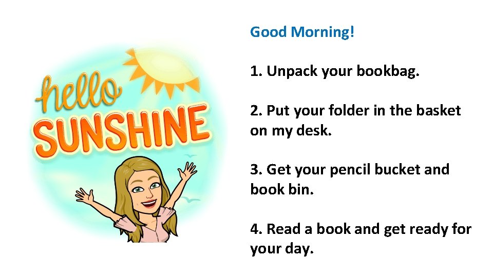 Good Morning! 1. Unpack your bookbag. 2. Put your folder in the basket on