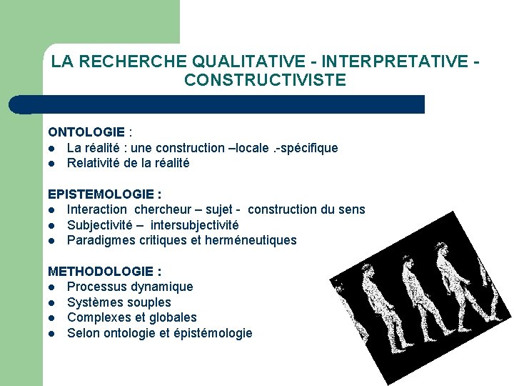 LA RECHERCHE QUALITATIVE - INTERPRETATIVE CONSTRUCTIVISTE ONTOLOGIE : l La réalité : une construction