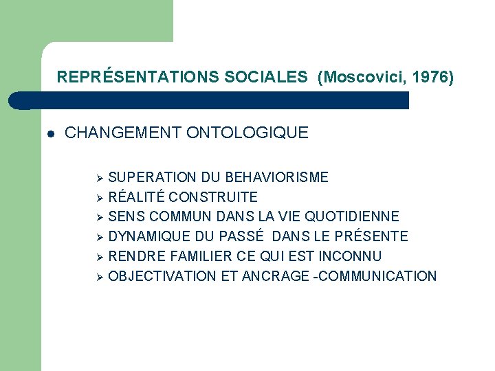 REPRÉSENTATIONS SOCIALES (Moscovici, 1976) l CHANGEMENT ONTOLOGIQUE SUPERATION DU BEHAVIORISME Ø RÉALITÉ CONSTRUITE Ø