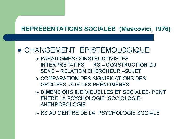 REPRÉSENTATIONS SOCIALES (Moscovici, 1976) l CHANGEMENT ÉPISTÉMOLOGIQUE PARADIGMES CONSTRUCTIVISTES INTERPRÉTATIFS RS – CONSTRUCTION DU