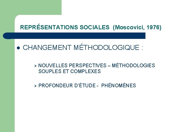 REPRÉSENTATIONS SOCIALES (Moscovici, 1976) l CHANGEMENT MÉTHODOLOGIQUE : Ø NOUVELLES PERSPECTIVES – MÉTHODOLOGIES SOUPLES