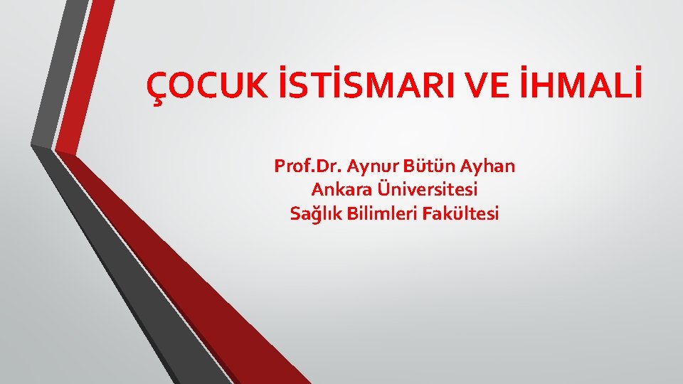 ÇOCUK İSTİSMARI VE İHMALİ Prof. Dr. Aynur Bütün Ayhan Ankara Üniversitesi Sağlık Bilimleri Fakültesi