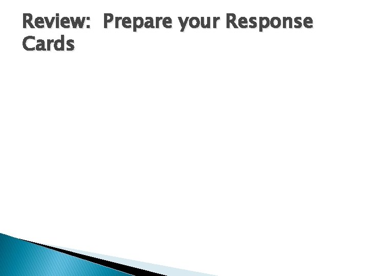 Review: Prepare your Response Cards Review: Prepare your Response Cards
