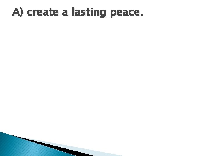 A) create a lasting peace. A) create a lasting peace.