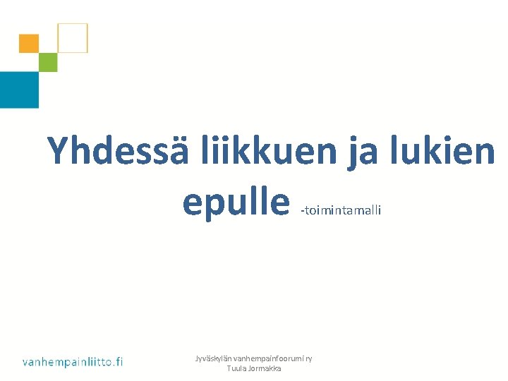 Yhdessä liikkuen ja lukien epulle -toimintamalli Jyväskylän vanhempainfoorumi ry Tuula Jormakka 