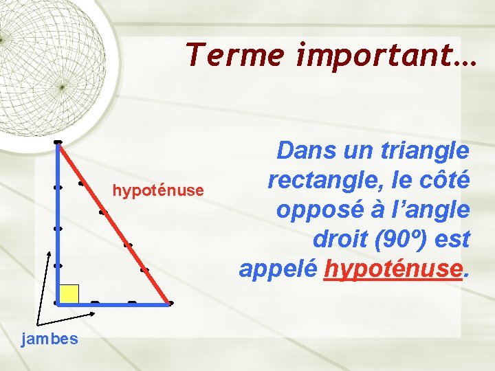 Terme important… hypoténuse jambes Dans un triangle rectangle, le côté opposé à l’angle droit