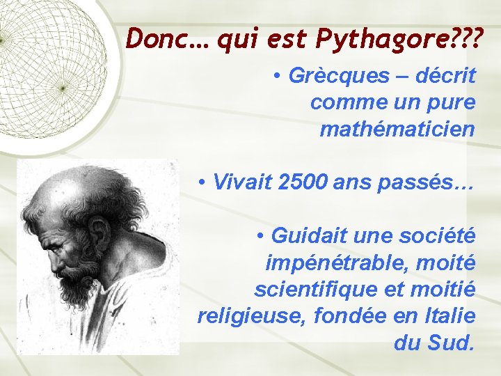 Donc… qui est Pythagore? ? ? • Grècques – décrit comme un pure mathématicien