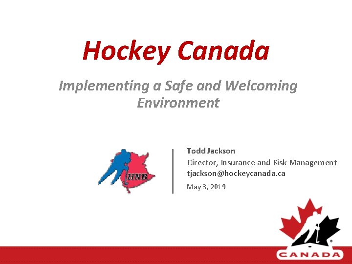 Hockey Canada Implementing a Safe and Welcoming Environment Todd Jackson Director, Insurance and Risk Hockey Canada Implementing a Safe and Welcoming Environment Todd Jackson Director, Insurance and Risk