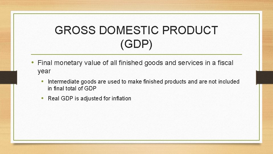 GROSS DOMESTIC PRODUCT (GDP) • Final monetary value of all finished goods and services