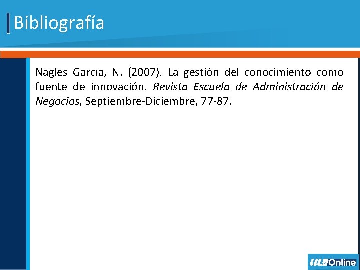 Bibliografía Nagles García, N. (2007). La gestión del conocimiento como fuente de innovación. Revista Bibliografía Nagles García, N. (2007). La gestión del conocimiento como fuente de innovación. Revista