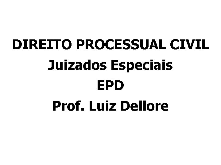 DIREITO PROCESSUAL CIVIL Juizados Especiais EPD Prof. Luiz Dellore 