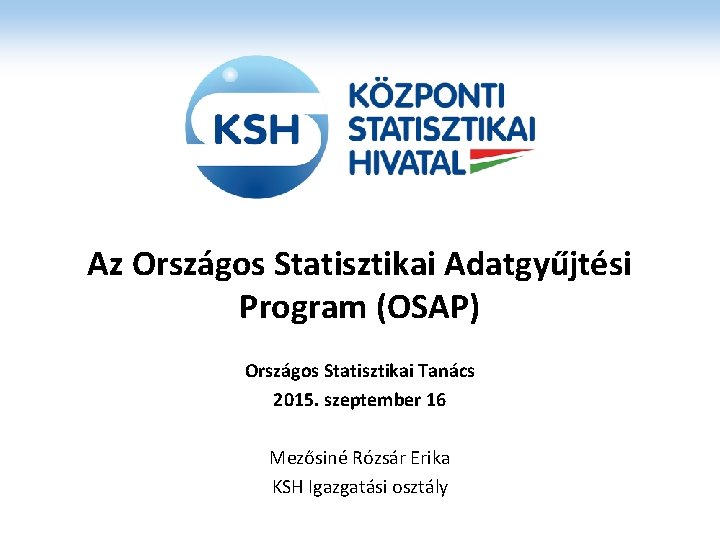 Az Országos Statisztikai Adatgyűjtési Program (OSAP) Országos Statisztikai Tanács 2015. szeptember 16 Mezősiné Rózsár