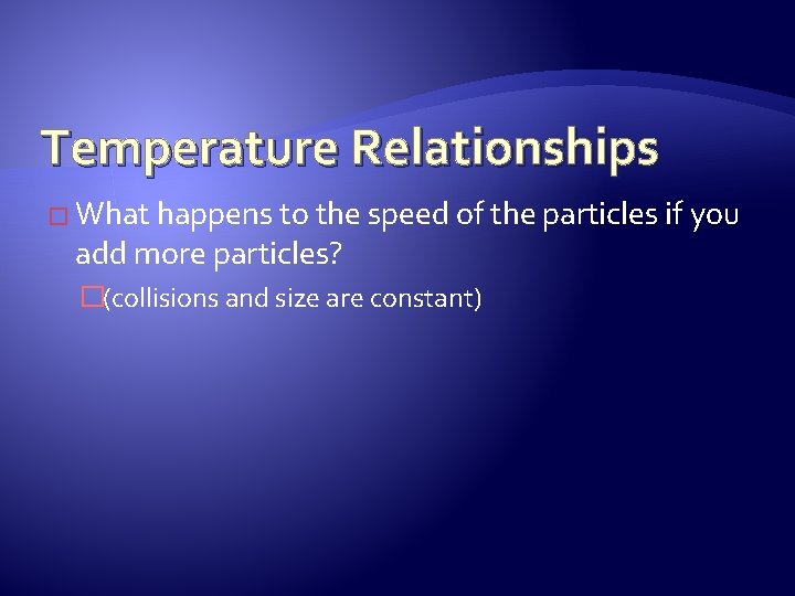 Temperature Relationships � What happens to the speed of the particles if you add