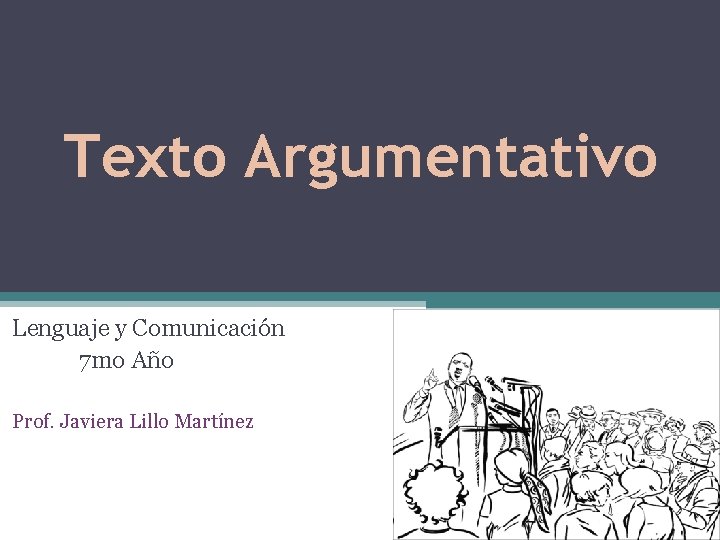 Texto Argumentativo Lenguaje y Comunicación 7 mo Año Prof. Javiera Lillo Martínez 