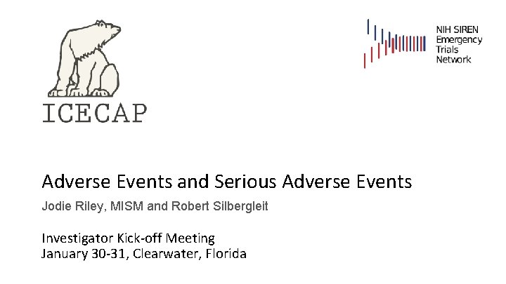 Adverse Events and Serious Adverse Events Jodie Riley, MISM and Robert Silbergleit Investigator Kick-off