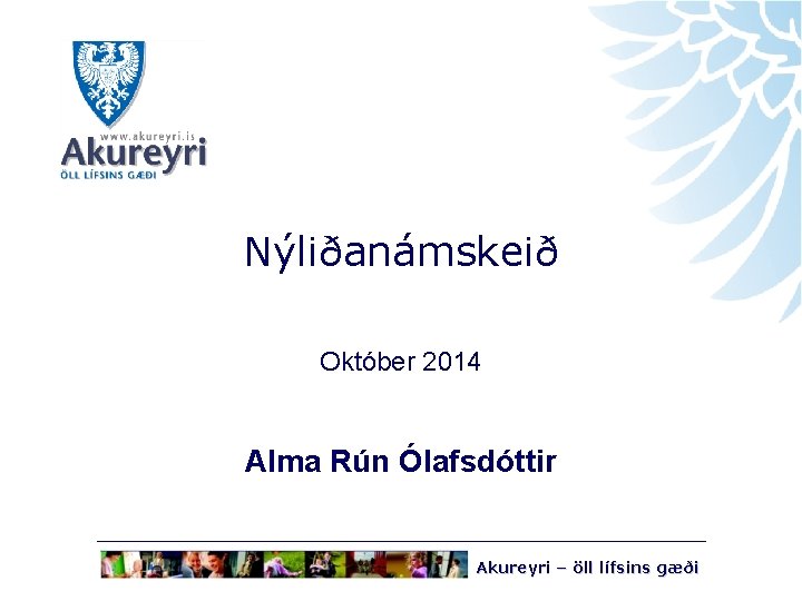 Nýliðanámskeið Október 2014 Alma Rún Ólafsdóttir Akureyri – öll lífsins gæði 