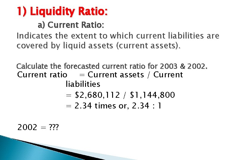 1) Liquidity Ratio: a) Current Ratio: Indicates the extent to which current liabilities are