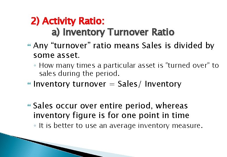 2) Activity Ratio: a) Inventory Turnover Ratio Any “turnover” ratio means Sales is divided