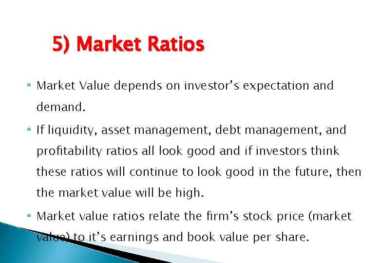 5) Market Ratios Market Value depends on investor’s expectation and demand. If liquidity, asset