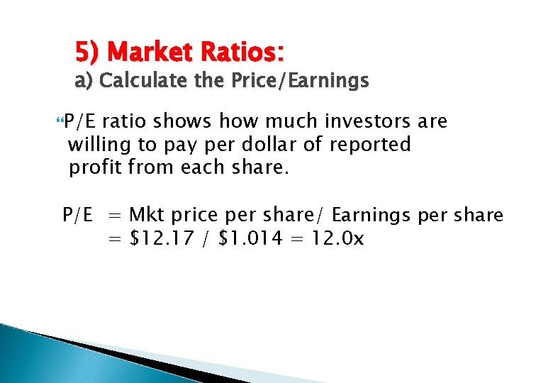 5) Market Ratios: a) Calculate the Price/Earnings P/E ratio shows how much investors are