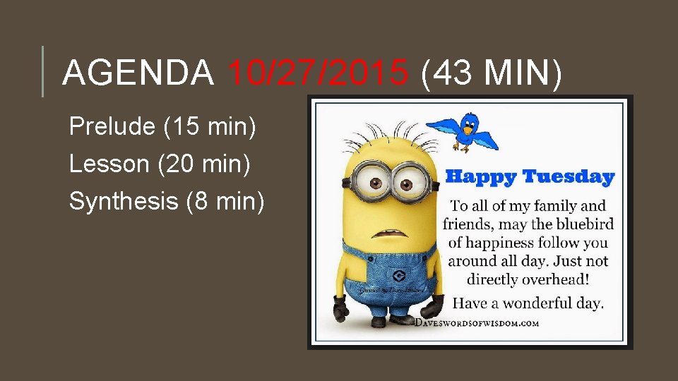 AGENDA 10/27/2015 (43 MIN) Prelude (15 min) Lesson (20 min) Synthesis (8 min) 