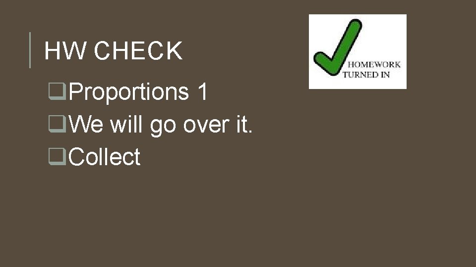 HW CHECK q. Proportions 1 q. We will go over it. q. Collect 