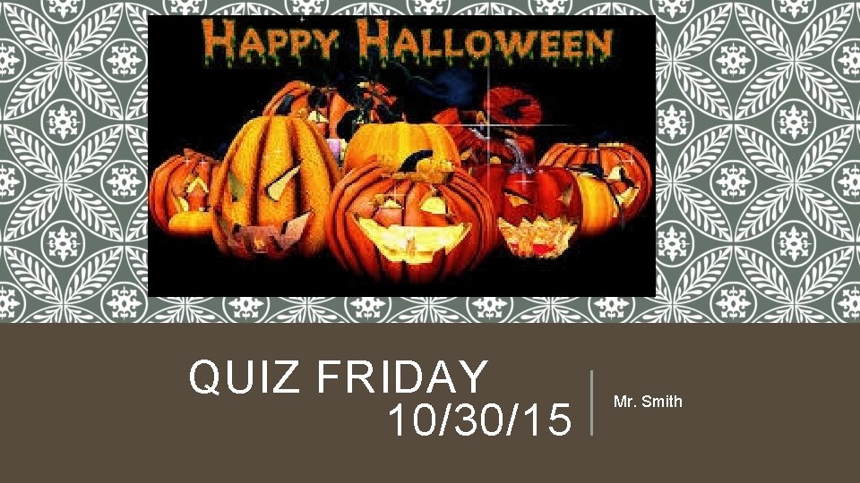 QUIZ FRIDAY 10/30/15 Mr. Smith 