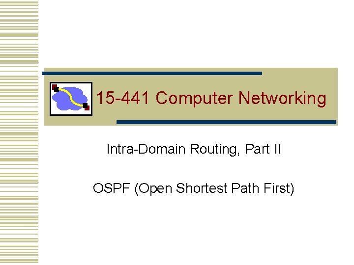 15 -441 Computer Networking Intra-Domain Routing, Part II OSPF (Open Shortest Path First) 