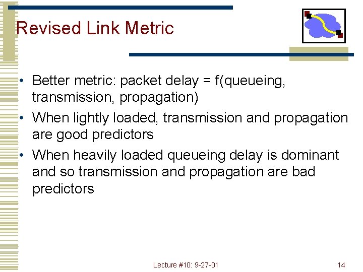 Revised Link Metric • Better metric: packet delay = f(queueing, transmission, propagation) • When