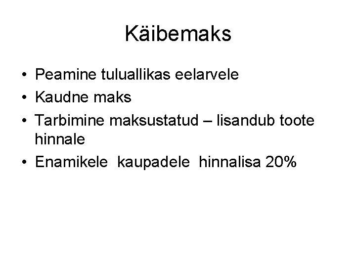 Käibemaks • Peamine tuluallikas eelarvele • Kaudne maks • Tarbimine maksustatud – lisandub toote