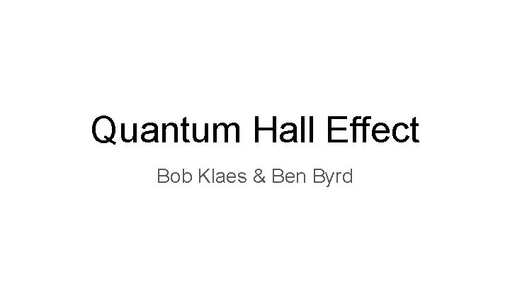 Quantum Hall Effect Bob Klaes & Ben Byrd 