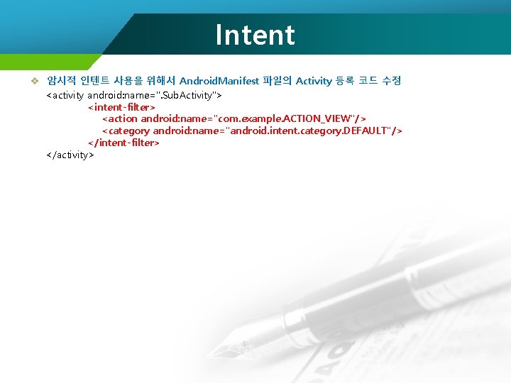 Intent v 암시적 인텐트 사용을 위해서 Android. Manifest 파일의 Activity 등록 코드 수정 <activity