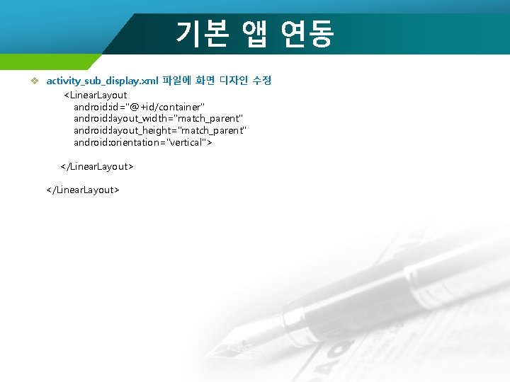 기본 앱 연동 v activity_sub_display. xml 파일에 화면 디자인 수정 <Linear. Layout android: id="@+id/container"