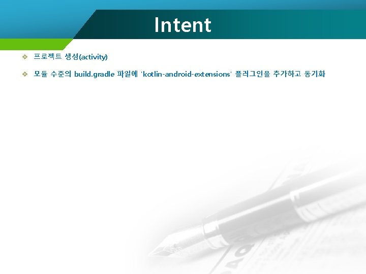 Intent v 프로젝트 생성(activity) v 모듈 수준의 build. gradle 파일에 'kotlin-android-extensions' 플러그인을 추가하고 동기화