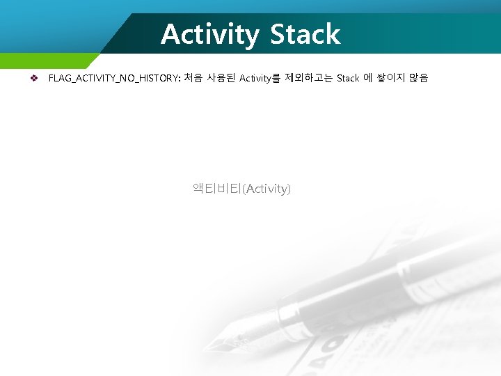 Activity Stack v FLAG_ACTIVITY_NO_HISTORY: 처음 사용된 Activity를 제외하고는 Stack 에 쌓이지 않음 액티비티(Activity) 