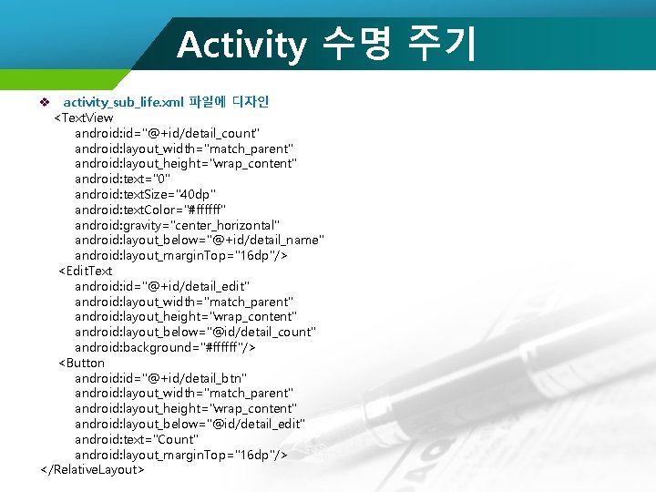 Activity 수명 주기 v activity_sub_life. xml 파일에 디자인 <Text. View android: id="@+id/detail_count" android: layout_width="match_parent"