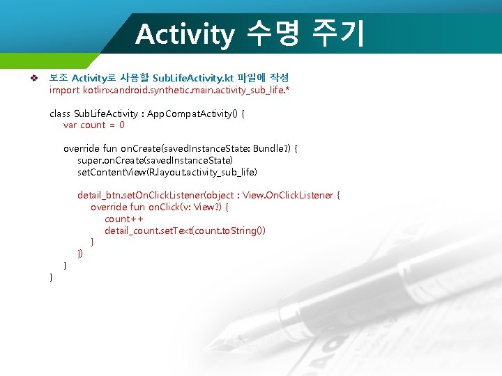 Activity 수명 주기 v 보조 Activity로 사용할 Sub. Life. Activity. kt 파일에 작성 import