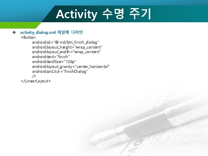 Activity 수명 주기 v activity_dialog. xml 파일에 디자인 <Button android: id="@+id/btn_finish_dialog" android: layout_height="wrap_content" android: