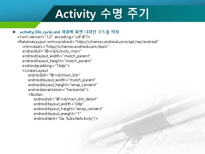 Activity 수명 주기 v activity_life_cycle. xml 파일에 화면 디자인 코드를 작성 <? xml version="1.