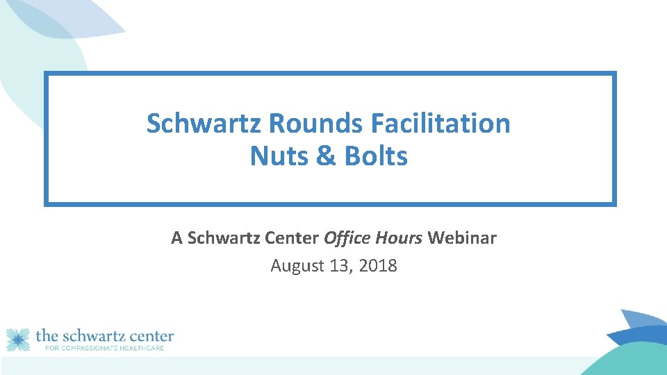 Schwartz Rounds Facilitation Nuts & Bolts A Schwartz Center Office Hours Webinar August 13,