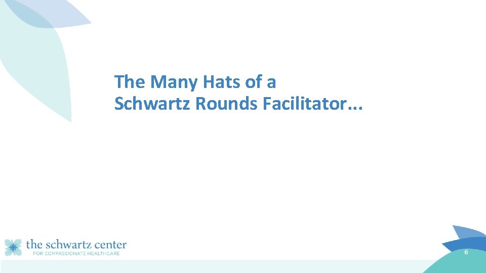 The Many Hats of a Schwartz Rounds Facilitator. . . 6 